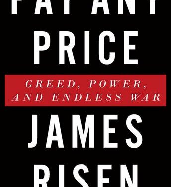 Review of James Risen’s ‘Pay Any Price: Greed, Power and Endless War’